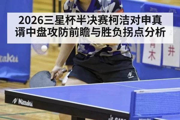 2026三星杯半决赛柯洁对申真谞中盘攻防前瞻与胜负拐点分析
